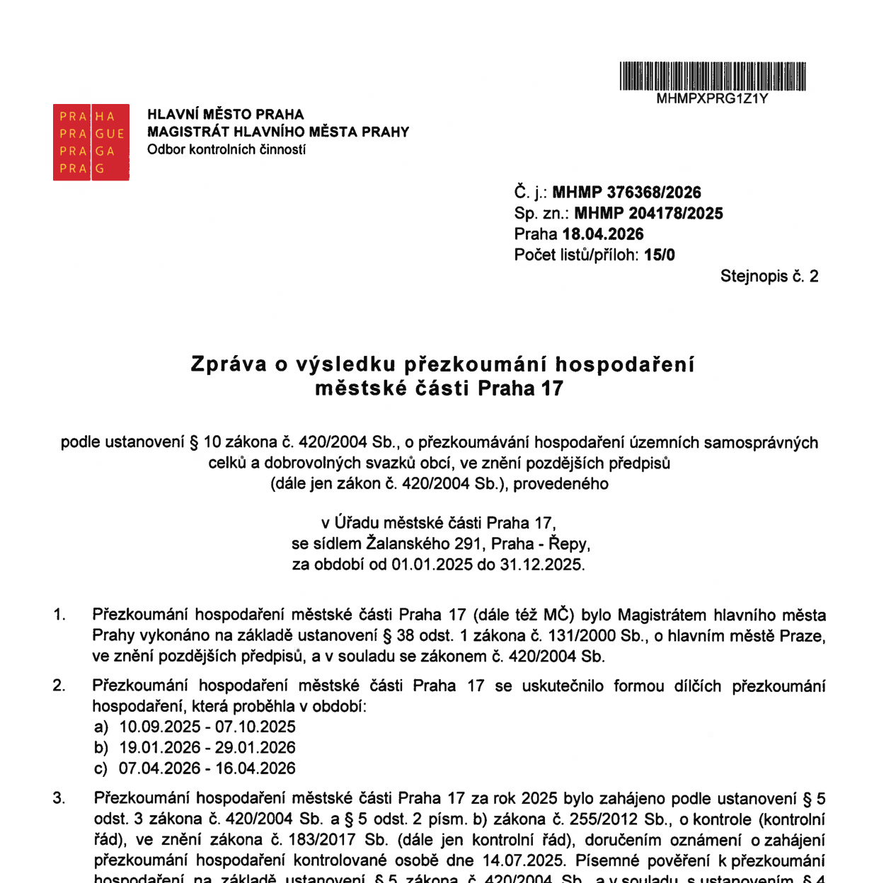 Zpráva o výsledku přezkoumání hospodaření městské části Praha 17 za období od 01.01.2025 do 31.12.2025. Dokument vydal Magistrát hlavního města Prahy, Odbor kontrolních činností. Č. j.: MHMP 376368/2026, Sp. zn.: MHMP 204178/2025, datum 18.04.2026. Přezkoumání proběhlo v sídle Úřadu městské části Praha 17, Žalanského 291, Praha - Řepy. Dílčí přezkoumání proběhla v termínech: a) 10.09.2025 - 07.10.2025, b) 19.01.2026 - 29.01.2026, c) 07.04.2026 - 16.04.2026. Přezkoumání bylo zahájeno doručením oznámení dne 14.07.2025.