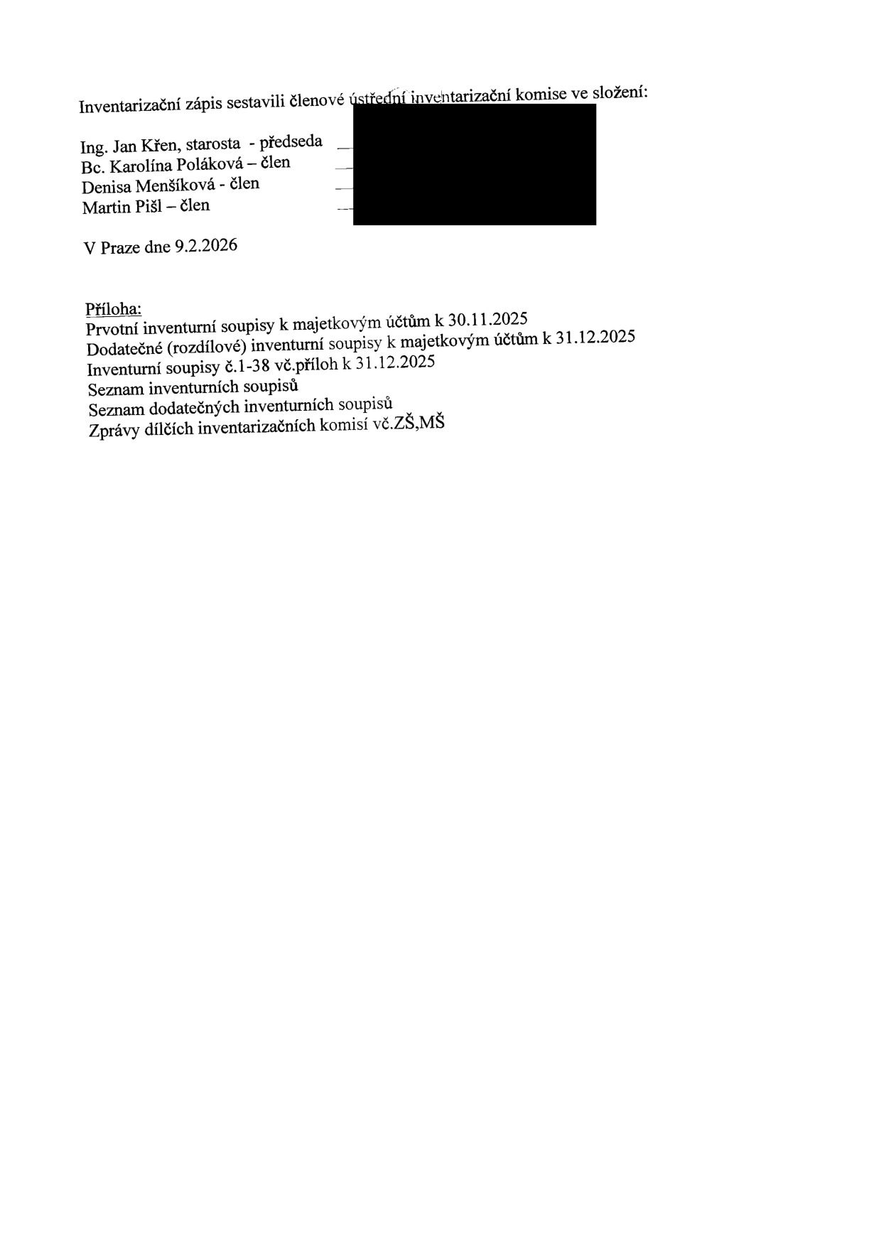 Inventarizační zápis sestavili členové ústřední inventarizační komise ve složení: Ing. Jan Křen, starosta - předseda; Bc. Karolína Poláková - člen; Denisa Menšíková - člen; Martin Pišl - člen. V Praze dne 9.2.2026. Příloha: Prvotní inventurní soupisy k majetkovým účtům k 30.11.2025, Dodatečné (rozdílové) inventurní soupisy k majetkovým účtům k 31.12.2025, Inventurní soupisy č. 1-38 vč. příloh k 31.12.2025, Seznam inventurních soupisů, Seznam dodatečných inventurních soupisů, Zprávy dílčích inventarizačních komisí vč. ZŠ, MŠ.