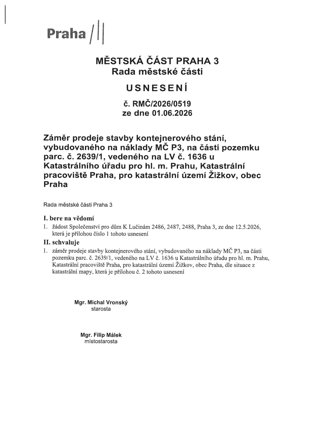 MĚSTSKÁ ČÁST PRAHA 3, Rada městské části, USNESENÍ č. RMČ/2026/0519 ze dne 01.06.2026. Předmět: Záměr prodeje stavby kontejnerového stání, vybudovaného na náklady MČ P3, na části pozemku parc. č. 2639/1, vedeného na LV č. 1636 u Katastrálního úřadu pro hl. m. Prahu, Katastrální pracoviště Praha, pro katastrální území Žižkov, obec Praha. I. bere na vědomí: žádost Společenství pro dům K Lučinám 2486, 2487, 2488, Praha 3, ze dne 12.5.2026. II. schvaluje: záměr prodeje stavby kontejnerového stání, vybudovaného na náklady MČ P3, na části pozemku parc. č. 2639/1, dle situace z katastrální mapy. Podepsáni: Mgr. Michal Vronský (starosta), Mgr. Filip Málek (místostarosta).