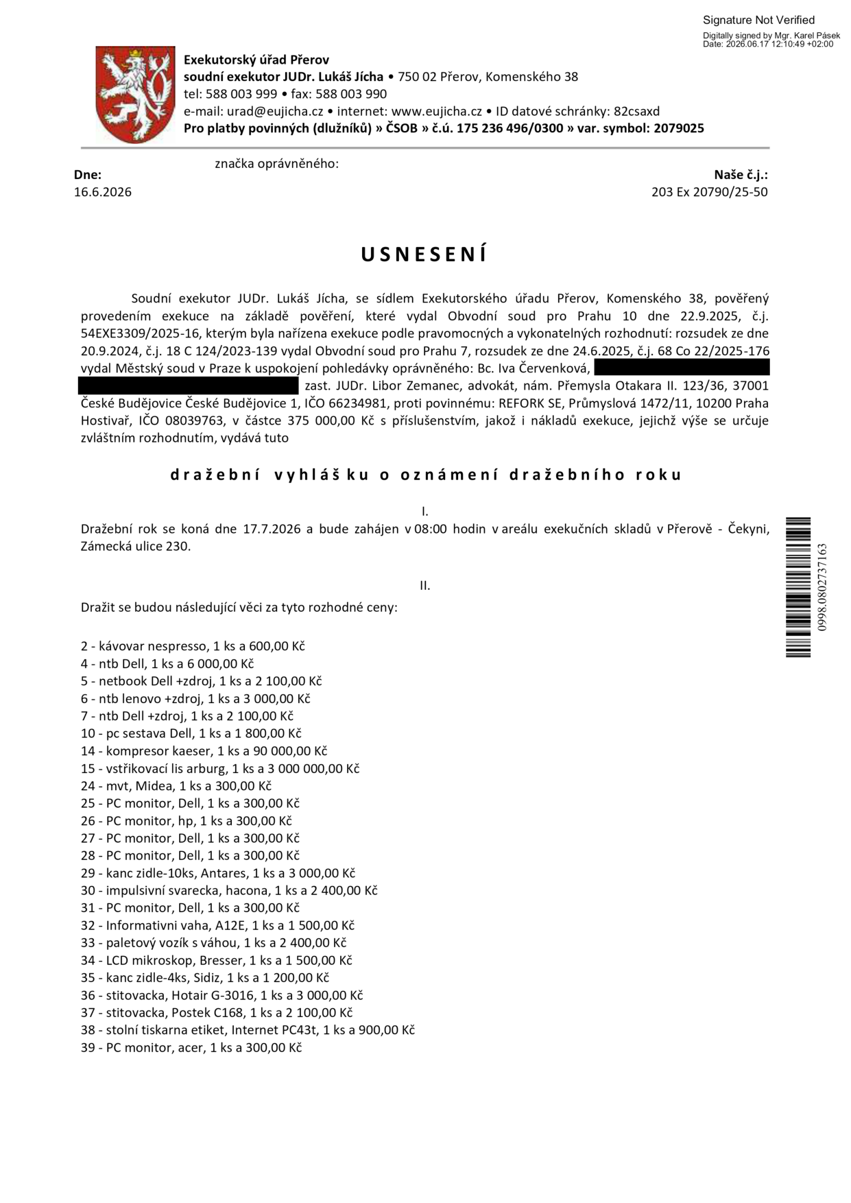 Usnesení o dražební vyhlášce Exekutorského úřadu Přerov (soudní exekutor JUDr. Lukáš Jícha), č.j. 203 Ex 20790/25-50 ze dne 16.6.2026. Dražba se koná 17.7.2026 v 08:00 v areálu exekučních skladů v Přerově - Čekyni, Zámecká ulice 230. Předmětem dražby je movitý majetek: 2 - kávovar nespresso (600 Kč), 4 - ntb Dell (6 000 Kč), 5 - netbook Dell + zdroj (2 100 Kč), 6 - ntb lenovo + zdroj (3 000 Kč), 7 - ntb Dell + zdroj (2 100 Kč), 10 - pc sestava Dell (1 800 Kč), 14 - kompresor kaeser (90 000 Kč), 15 - vstřikovací lis arburg (3 000 000 Kč), 24 - mvt, Midea (300 Kč), 25 - PC monitor, Dell (300 Kč), 26 - PC monitor, hp (300 Kč), 27 - PC monitor, Dell (300 Kč), 28 - PC monitor, Dell (300 Kč), 29 - kanc židle-10ks, Antares (3 000 Kč), 30 - impulsivní svarecka, hacona (2 400 Kč), 31 - PC monitor, Dell (300 Kč), 32 - Informativni vaha, A12E (1 500 Kč), 33 - paletový vozík s váhou (2 400 Kč), 34 - LCD mikroskop, Bresser (1 500 Kč), 35 - kanc židle-4ks, Sidiz (1 200 Kč), 36 - stitovacka, Hotair G-3016 (3 000 Kč), 37 - stitovacka, Postek C168 (2 100 Kč), 38 - stolní tiskarna etiket, Internet PC43t (900 Kč), 39 - PC monitor, acer (300 Kč).