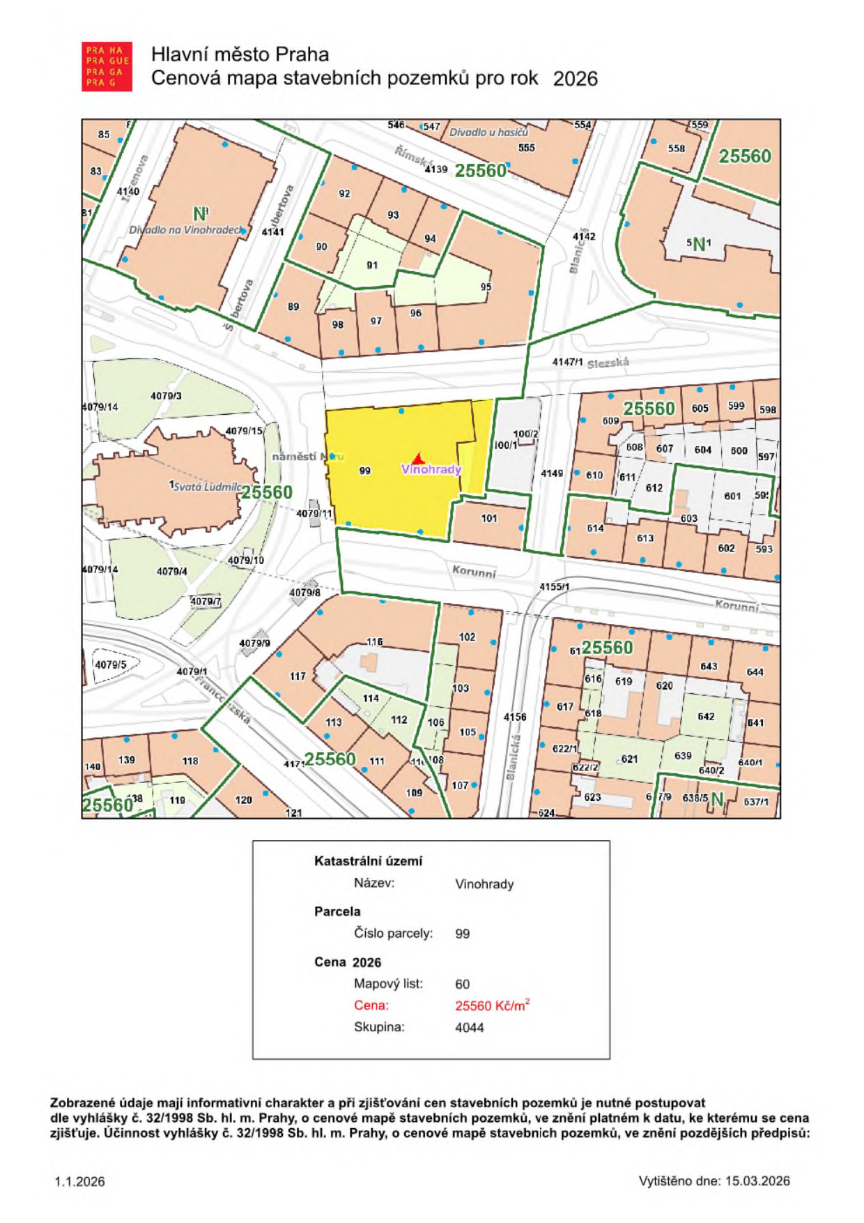 Hlavní město Praha, Cenová mapa stavebních pozemků pro rok 2026. Mapa zobrazuje oblast Vinohrady s vyznačenou parcelou č. 99. Textové údaje: Katastrální území: Vinohrady, Parcela číslo parcely: 99, Cena 2026: Mapový list: 60, Cena: 25560 Kč/m², Skupina: 4044. V mapě jsou uvedena čísla parcel (např. 85, 92, 94, 95, 96, 98, 99, 100/1, 100/2, 101, 102, 103, 105, 106, 107, 108, 109, 110, 111, 112, 113, 114, 116, 117, 118, 119, 120, 121, 139, 140, 4079/3, 4079/4, 4079/5, 4079/7, 4079/8, 4079/9, 4079/10, 4079/11, 4079/14, 4079/15, 4140, 4141, 4142, 4147/1, 4149, 4155/1, 4156, 601, 602, 603, 604, 607, 608, 609, 610, 611, 612, 613, 614, 616, 617, 618, 619, 620, 621, 622/1, 622/2, 623, 624, 637/1, 638/5, 639, 640/1, 640/2, 642, 643, 644), názvy ulic (Římská, Blanická, Korunní, Francouzská) a orientační body (Divadlo na Vinohradech, Divadlo u hasičů, Svatá Ludmila, náměstí Míru). Dokument obsahuje právní doložku o informativním charakteru údajů a odkaz na vyhlášku č. 32/1998 Sb. Datum tisku: 15.03.2026.