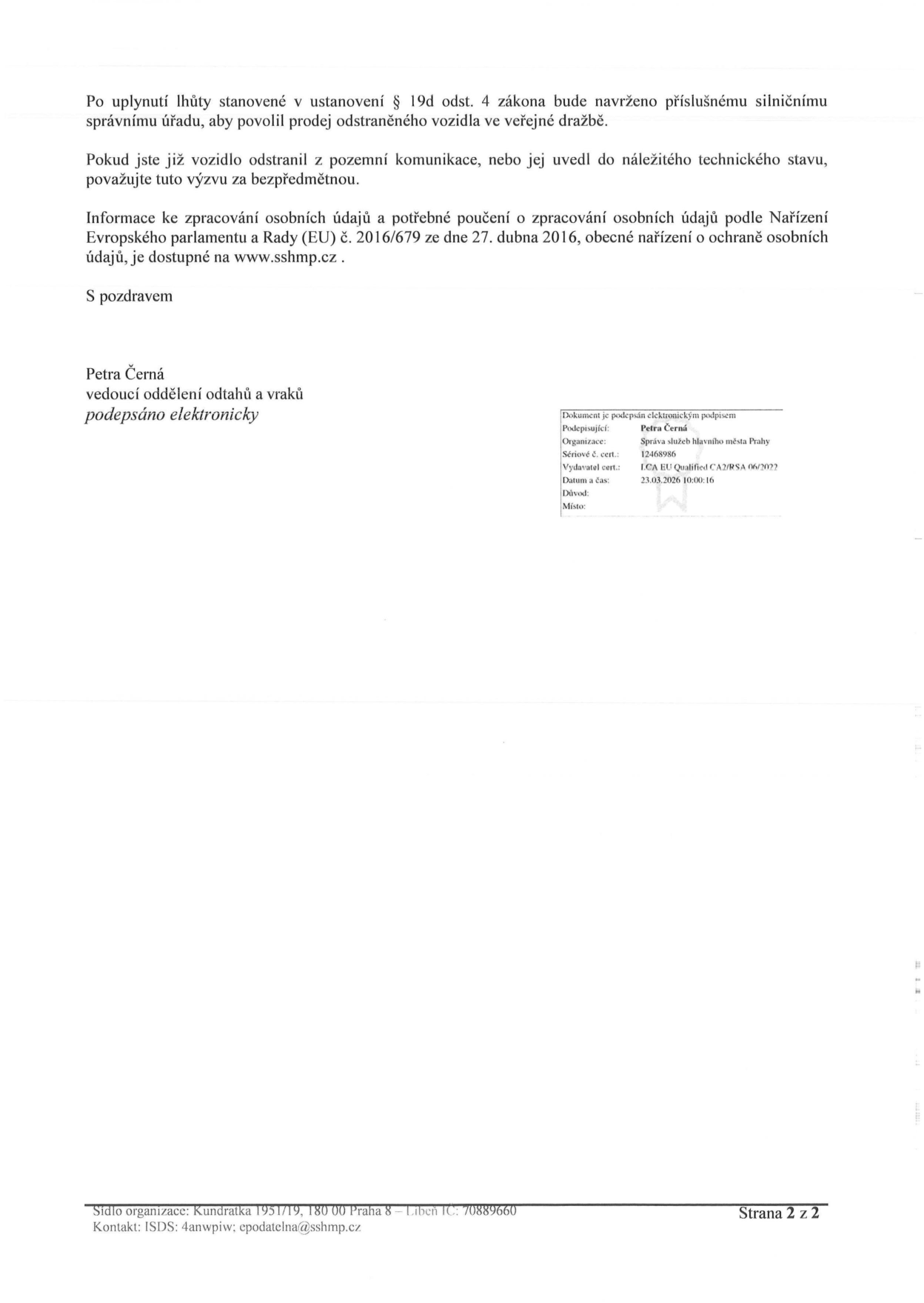 Druhá strana úředního oznámení týkajícího se odstranění vozidla. Text: Po uplynutí lhůty stanovené v ustanovení § 19d odst. 4 zákona bude navrženo příslušnému silničnímu správnímu úřadu, aby povolil prodej odstraněného vozidla ve veřejné dražbě. Pokud jste již vozidlo odstranil z pozemní komunikace, nebo jej uvedl do náležitého technického stavu, považujte tuto výzvu za bezpředmětnou. Informace ke zpracování osobních údajů a potřebné poučení o zpracování osobních údajů podle Nařízení Evropského parlamentu a Rady (EU) č. 2016/679 ze dne 27. dubna 2016, obecné nařízení o ochraně osobních údajů, je dostupné na www.sshmp.cz. S pozdravem Petra Černá, vedoucí oddělení odtahů a vraků. Elektronický podpis: Podepisující: Petra Černá, Organizace: Správa služeb hlavního města Prahy, Sériové č. cert.: 12468986, Vydavatel cert.: ICA EU Qualified CA2/RSA 06/2022, Datum a čas: 23.03.2026 10:00:16. Sídlo organizace: Kundratka 1951/19, 180 00 Praha 8 – Libeň, IČ: 70889660, Kontakt: ISDS: 4anwpiw; epodatelna@sshmp.cz.