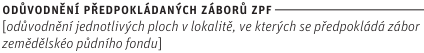 Nadpis: ODŮVODNĚNÍ PŘEDPOKLÁDANÝCH ZÁBORŮ ZPF. Podnadpis: [odůvodnění jednotlivých ploch v lokalitě, ve kterých se předpokládá zábor zemědělského půdního fondu]