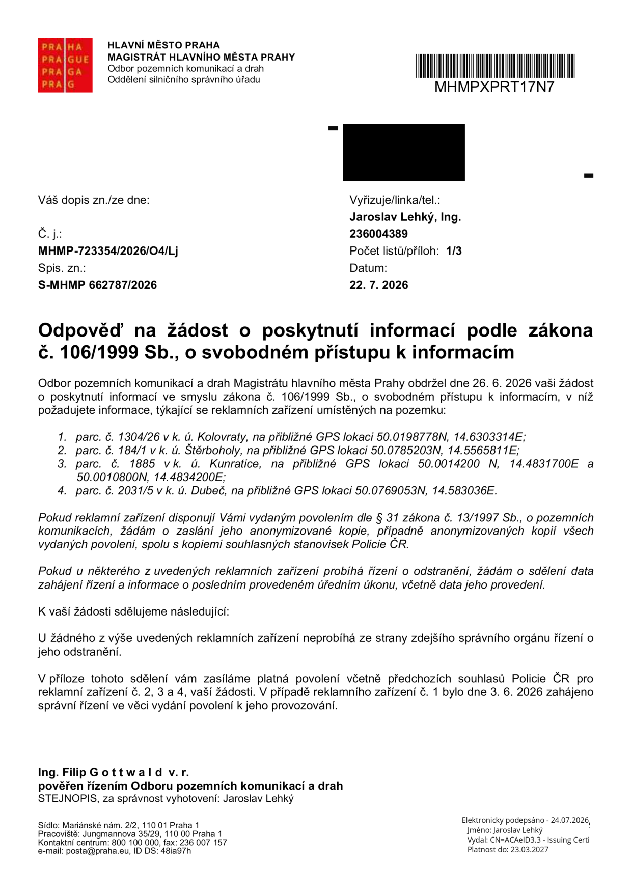 Odpověď na žádost o poskytnutí informací podle zákona č. 106/1999 Sb., o svobodném přístupu k informacím. Magistrát hlavního města Prahy, Odbor pozemních komunikací a drah, č. j. MHMP-723354/2026/O4/Lj, datum 22. 7. 2026. Předmětem jsou reklamní zařízení na parcelách: 1. parc. č. 1304/26 v k. ú. Kolovraty (GPS 50.0198778N, 14.6303314E), 2. parc. č. 184/1 v k. ú. Štěrboholy (GPS 50.0785203N, 14.5565811E), 3. parc. č. 1885 v k. ú. Kunratice (GPS 50.0014200 N, 14.4831700E a 50.0010800N, 14.4834200E), 4. parc. č. 2031/5 v k. ú. Dubeč (GPS 50.0769053N, 14.583036E). Úřad sděluje, že u žádného z uvedených zařízení neprobíhá řízení o odstranění. K zařízením č. 2, 3 a 4 jsou přiložena platná povolení. U zařízení č. 1 bylo dne 3. 6. 2026 zahájeno správní řízení ve věci vydání povolení k provozování. Podepsán Ing. Filip Gottwald v. r., vyřídil Jaroslav Lehký.