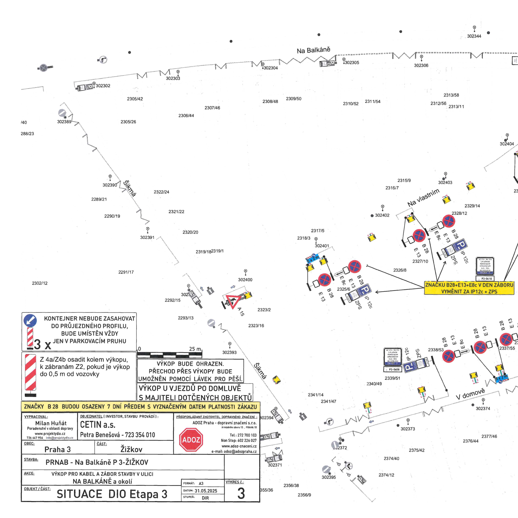 Situační nákres DIO (dopravně inženýrského opatření) pro výkopové práce v ulici Na Balkáně, Praha 3 - Žižkov. Dokument obsahuje: 
- Informace o stavbě: 'VÝKOP PRO KABEL A ZÁBOR STAVBY V ULICI NA BALKÁNĚ a okolí', datum 31.05.2025, stupeň DIR, zpracovatel Milan Huňát (projektydio.cz), investor CETIN a.s. (Petra Benešová), zhotovitel ADOZ.
- Instrukce k dopravnímu značení: 'KONTEJNER NEBUDE ZASAHOVAT DO PRŮJEZDNÉHO PROFILU, BUDE UMÍSTĚN VŽDY JEN V PARKOVACÍM PRUHU', 'Z 4a/Z4b osadit kolem výkopu, k zábranám Z2, pokud je výkop do 0,5 m od vozovky', 'VÝKOP BUDE OHRAZEN. PŘECHOD PŘES VÝKOPY BUDE UMOŽNĚN POMOCÍ LÁVEK PRO PĚŠÍ. VÝKOP U VJEZDŮ PO DOMLUVĚ S MAJITELI DOTČENÝCH OBJEKTŮ', 'ZNAČKY B 28 BUDOU OSAZENY 7 DNÍ PŘEDEM S VYZNAČENÝM DATEM PLATNOSTI ZÁKAZU'.
- Specifické pokyny: 'ZNAČKU B28+E13+E8c V DEN ZÁBORU VYMĚNIT ZA IP12c + ZPS'.
- Mapa zobrazuje dotčené parcely (např. 2305/42, 2307/46, 2322/24, 2325/6, 2326/8, 2338/53, 2339/51, 2340/49, 2341/14, 2374/40, 2375/42, 2376/44, 2377/46) a ulice Na Balkáně, Vlastní a V domově.