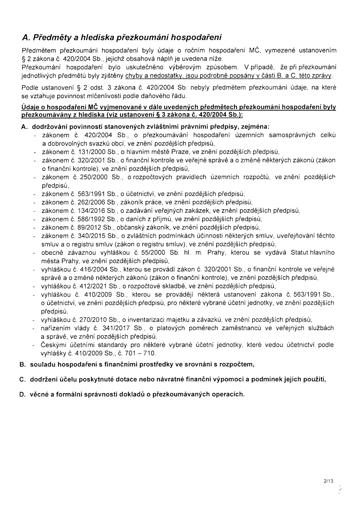 Dokument: A. Předměty a hlediska přezkoumání hospodaření. Text uvádí, že předmětem přezkoumání byly údaje o ročním hospodaření MČ dle zákona č. 420/2004 Sb. Přezkoumání se zaměřilo na: A. dodržování povinností stanovených zvláštními právními předpisy (seznam zákonů: 420/2004 Sb., 131/2000 Sb., 320/2001 Sb., 250/2000 Sb., 563/1991 Sb., 262/2006 Sb., 134/2016 Sb., 586/1992 Sb., 89/2012 Sb., 340/2015 Sb., vyhláška č. 55/2000 Sb. hl. m. Prahy, vyhláška č. 416/2004 Sb., vyhláška č. 412/2021 Sb., vyhláška č. 410/2009 Sb., vyhláška č. 270/2010 Sb., nařízení vlády č. 341/2017 Sb., České účetní standardy dle vyhlášky č. 410/2009 Sb., č. 701–710). Dále body: B. soulad hospodaření s finančními prostředky v srovnání s rozpočtem, C. dodržení účelu poskytnuté dotace nebo návratné finanční výpomoci a podmínek jejich použití, D. věcná a formální správnost dokladů o přezkoumávaných operacích. Strana 2/13.