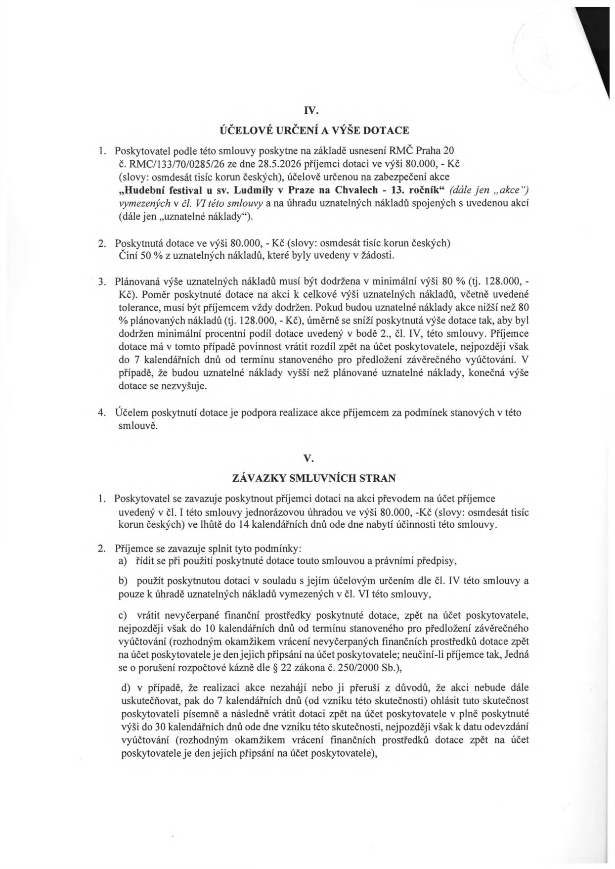 Část smlouvy o poskytnutí dotace. IV. ÚČELOVÉ URČENÍ A VÝŠE DOTACE: 1. Poskytovatel poskytne dotaci 80.000 Kč na akci „Hudební festival u sv. Ludmily v Praze na Chvalech - 13. ročník“ na základě usnesení RMČ Praha 20 č. RMC/133/70/0285/26 ze dne 28.5.2026. 2. Dotace činí 50 % z uznatelných nákladů. 3. Plánovaná výše uznatelných nákladů je 128.000 Kč (80 %). Pokud budou náklady nižší, dotace se poměrně sníží. V. ZÁVAZKY SMLUVNÍCH STRAN: 1. Poskytovatel vyplatí 80.000 Kč do 14 dnů od účinnosti smlouvy. 2. Příjemce se zavazuje: a) řídit se předpisy, b) použít dotaci v souladu s účelem, c) vrátit nevyčerpané prostředky do 10 dnů od předložení vyúčtování, d) v případě neuskutečnění akce ohlásit tuto skutečnost do 7 dnů a vrátit dotaci do 30 dnů.